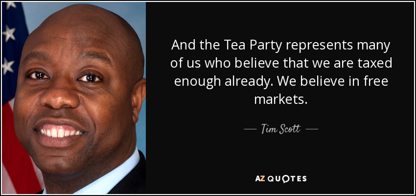 And the Tea Party represents many of us who believe that we are taxed enough already. We believe in free markets. - Tim Scott