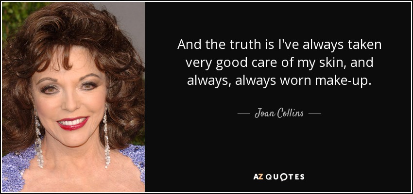 And the truth is I've always taken very good care of my skin, and always, always worn make-up. - Joan Collins