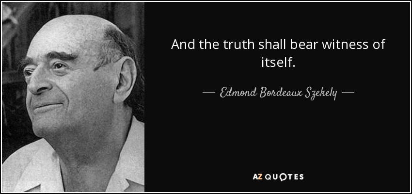 And the truth shall bear witness of itself. - Edmond Bordeaux Szekely