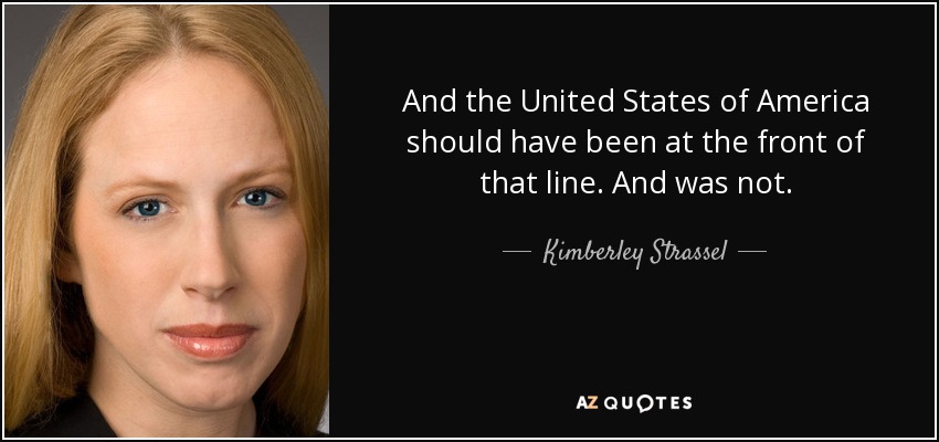 And the United States of America should have been at the front of that line. And was not. - Kimberley Strassel