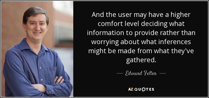 And the user may have a higher comfort level deciding what information to provide rather than worrying about what inferences might be made from what they've gathered. - Edward Felten
