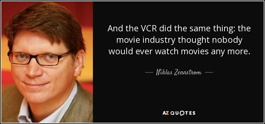 And the VCR did the same thing: the movie industry thought nobody would ever watch movies any more. - Niklas Zennstrom