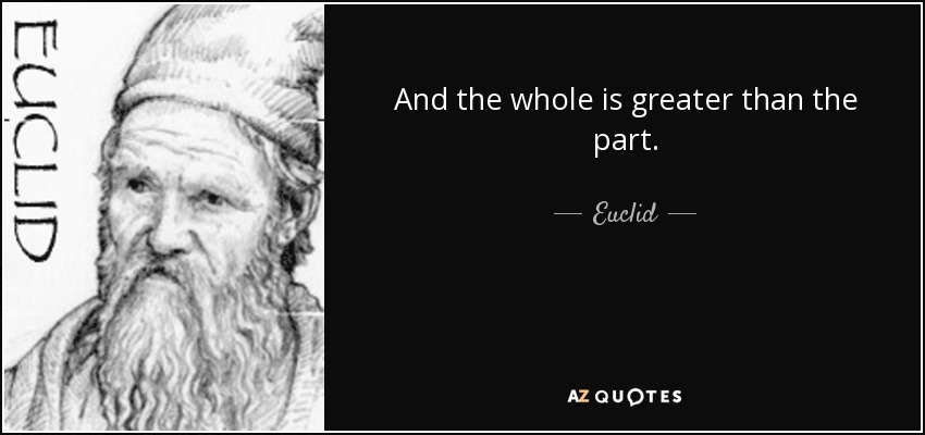 And the whole is greater than the part. - Euclid