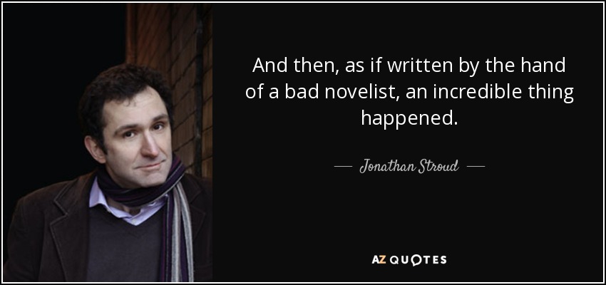 And then, as if written by the hand of a bad novelist, an incredible thing happened. - Jonathan Stroud