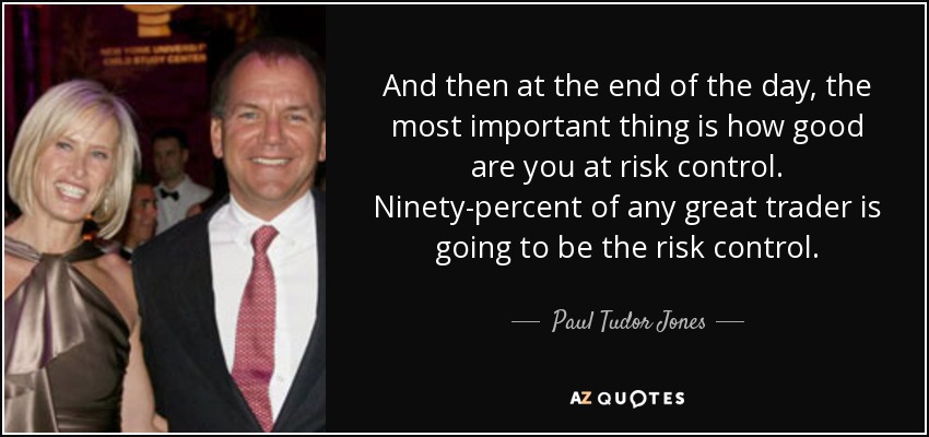 And then at the end of the day, the most important thing is how good are you at risk control. Ninety-percent of any great trader is going to be the risk control. - Paul Tudor Jones