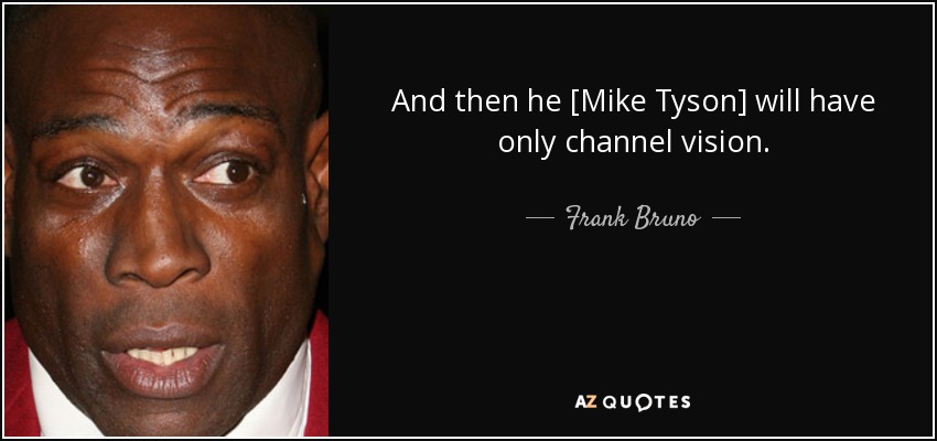 And then he [Mike Tyson] will have only channel vision. - Frank Bruno