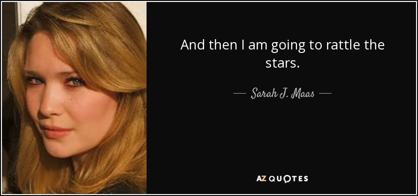 And then I am going to rattle the stars. - Sarah J. Maas