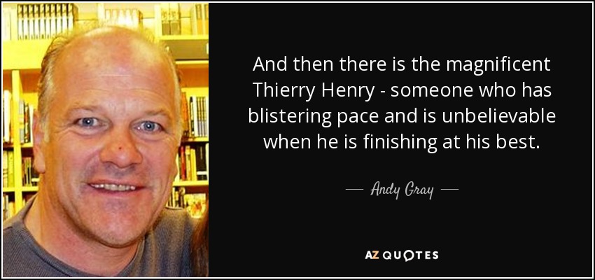 And then there is the magnificent Thierry Henry - someone who has blistering pace and is unbelievable when he is finishing at his best. - Andy Gray
