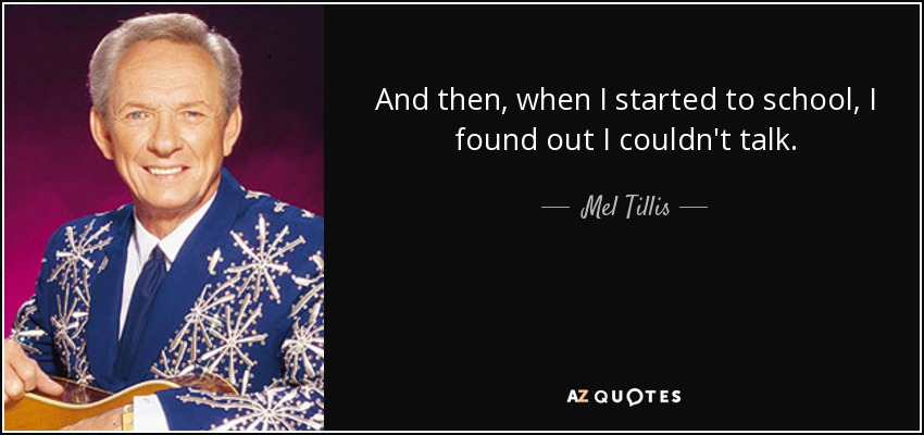 And then, when I started to school, I found out I couldn't talk. - Mel Tillis