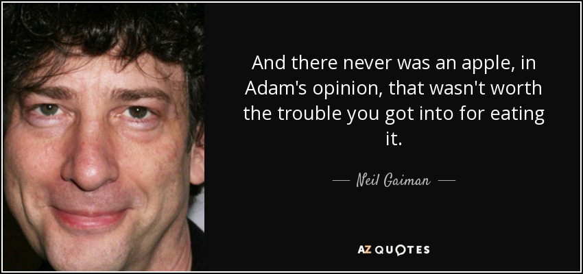 And there never was an apple, in Adam's opinion, that wasn't worth the trouble you got into for eating it. - Neil Gaiman