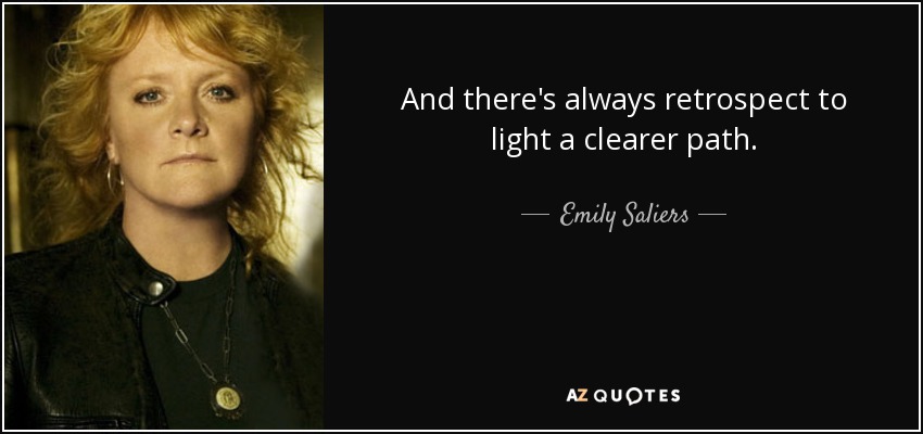 And there's always retrospect to light a clearer path. - Emily Saliers