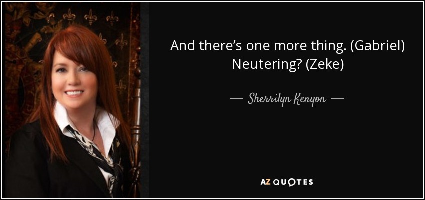 And there’s one more thing. (Gabriel) Neutering? (Zeke) - Sherrilyn Kenyon