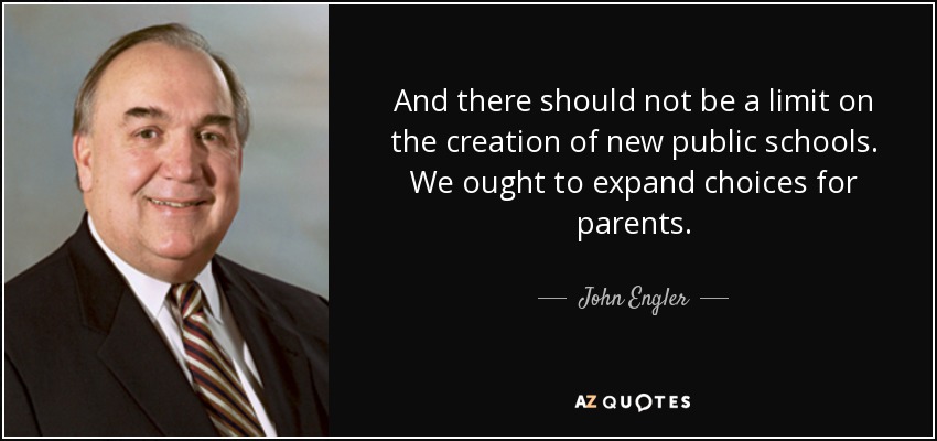 And there should not be a limit on the creation of new public schools. We ought to expand choices for parents. - John Engler