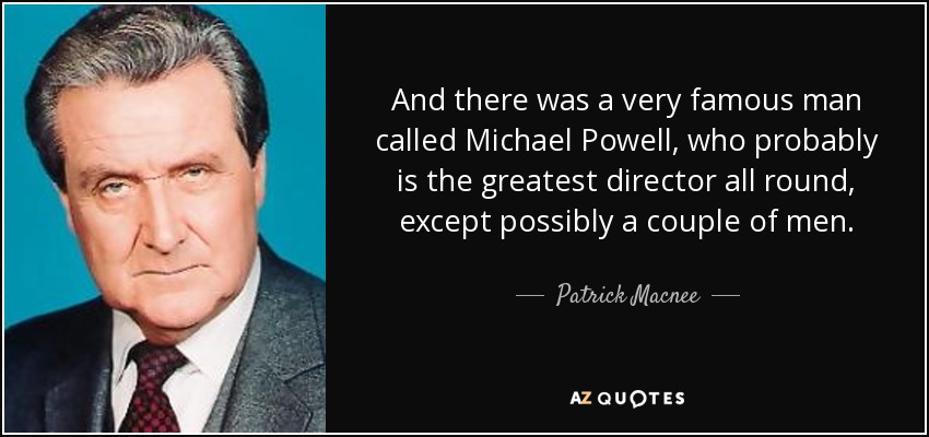 And there was a very famous man called Michael Powell, who probably is the greatest director all round, except possibly a couple of men. - Patrick Macnee