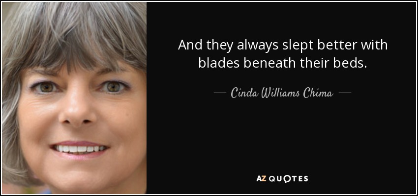 And they always slept better with blades beneath their beds. - Cinda Williams Chima