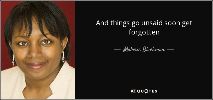 And things go unsaid soon get forgotten - Malorie Blackman