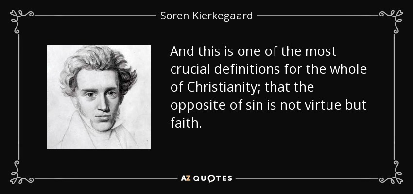 And this is one of the most crucial definitions for the whole of Christianity; that the opposite of sin is not virtue but faith. - Soren Kierkegaard