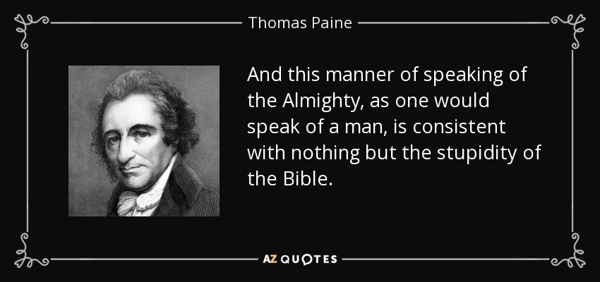 And this manner of speaking of the Almighty, as one would speak of a man, is consistent with nothing but the stupidity of the Bible. - Thomas Paine
