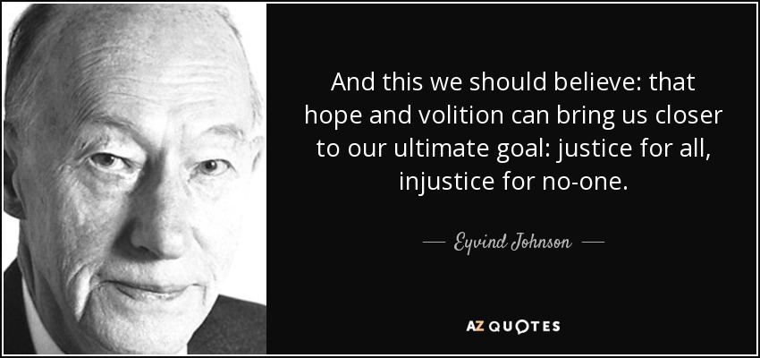 And this we should believe: that hope and volition can bring us closer to our ultimate goal: justice for all, injustice for no-one. - Eyvind Johnson