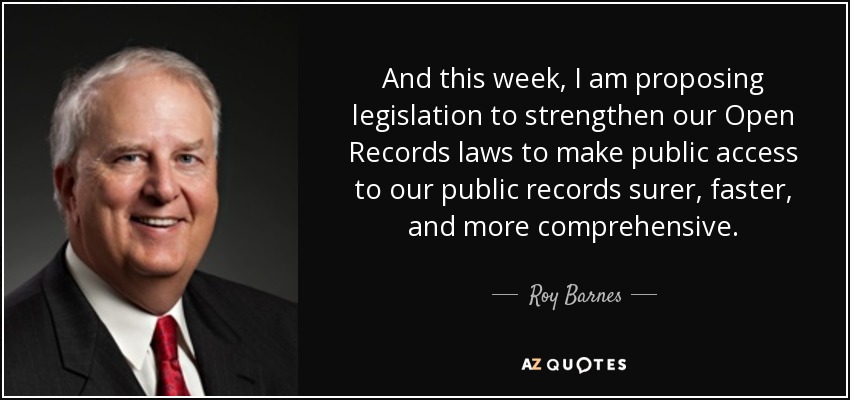 And this week, I am proposing legislation to strengthen our Open Records laws to make public access to our public records surer, faster, and more comprehensive. - Roy Barnes