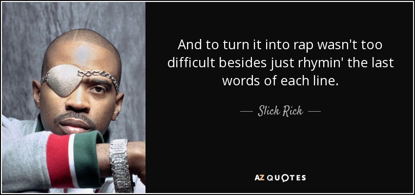And to turn it into rap wasn't too difficult besides just rhymin' the last words of each line. - Slick Rick