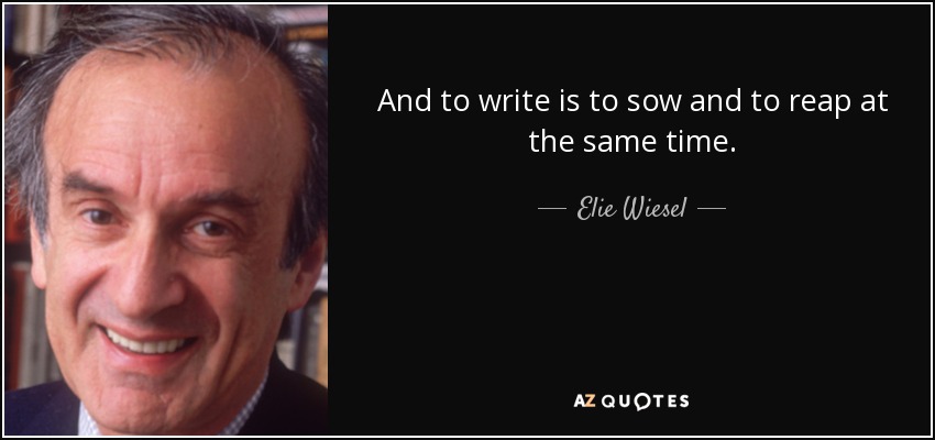 And to write is to sow and to reap at the same time. - Elie Wiesel