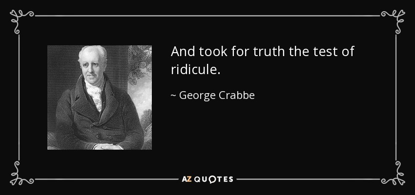 And took for truth the test of ridicule. - George Crabbe