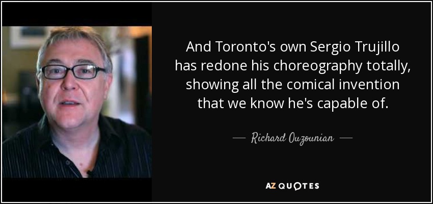 And Toronto's own Sergio Trujillo has redone his choreography totally, showing all the comical invention that we know he's capable of. - Richard Ouzounian