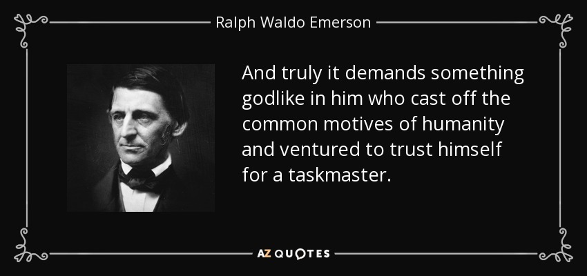 And truly it demands something godlike in him who cast off the common motives of humanity and ventured to trust himself for a taskmaster. - Ralph Waldo Emerson