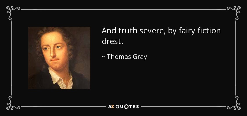 And truth severe, by fairy fiction drest. - Thomas Gray