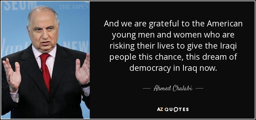 And we are grateful to the American young men and women who are risking their lives to give the Iraqi people this chance, this dream of democracy in Iraq now. - Ahmed Chalabi