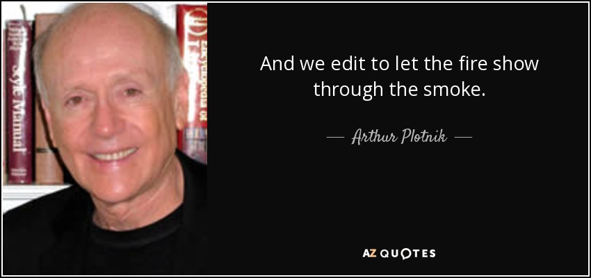 And we edit to let the fire show through the smoke. - Arthur Plotnik