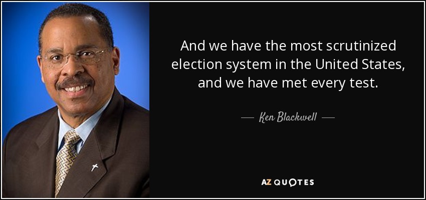 And we have the most scrutinized election system in the United States, and we have met every test. - Ken Blackwell