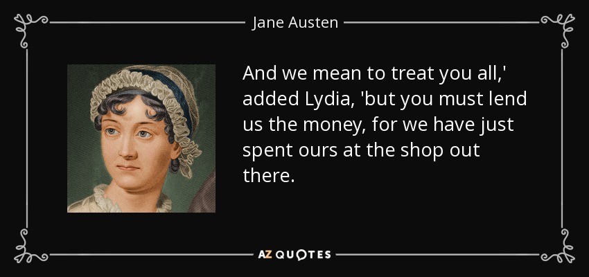 And we mean to treat you all,' added Lydia, 'but you must lend us the money, for we have just spent ours at the shop out there. - Jane Austen