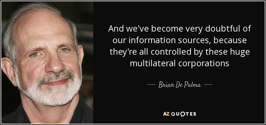 And we've become very doubtful of our information sources, because they're all controlled by these huge multilateral corporations - Brian De Palma