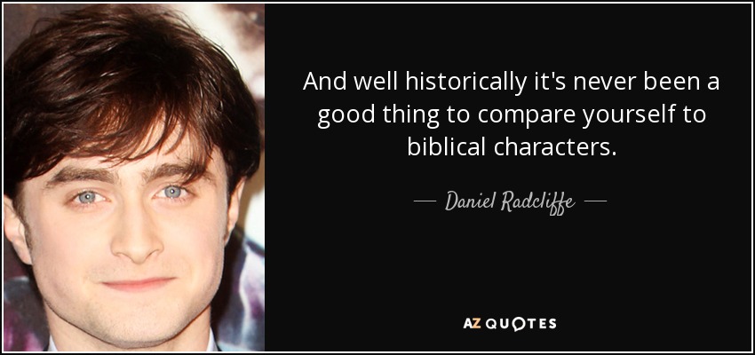 And well historically it's never been a good thing to compare yourself to biblical characters. - Daniel Radcliffe