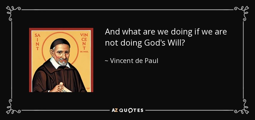 And what are we doing if we are not doing God's Will? - Vincent de Paul