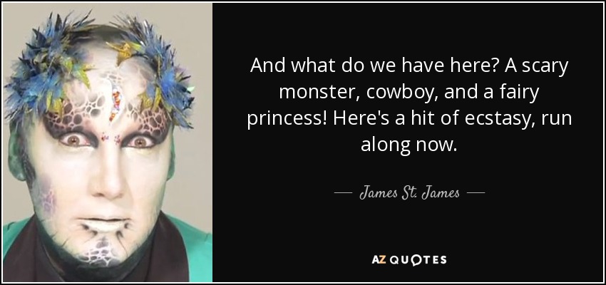 And what do we have here? A scary monster, cowboy, and a fairy princess! Here's a hit of ecstasy, run along now. - James St. James