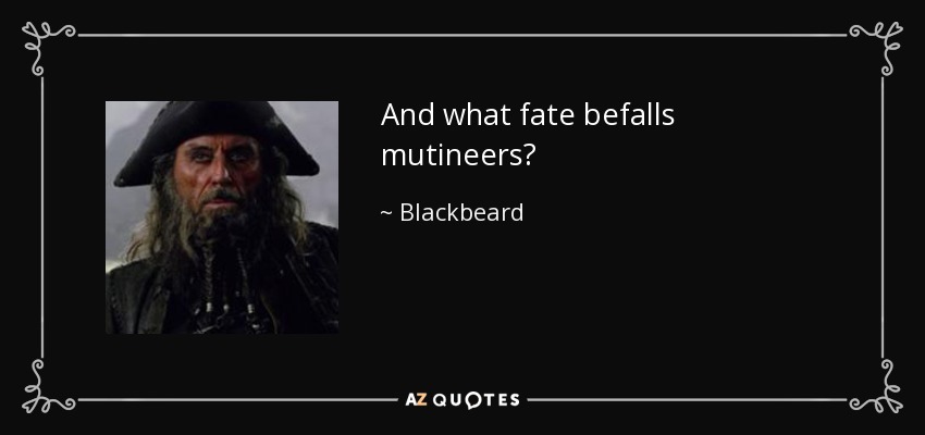 And what fate befalls mutineers? - Blackbeard