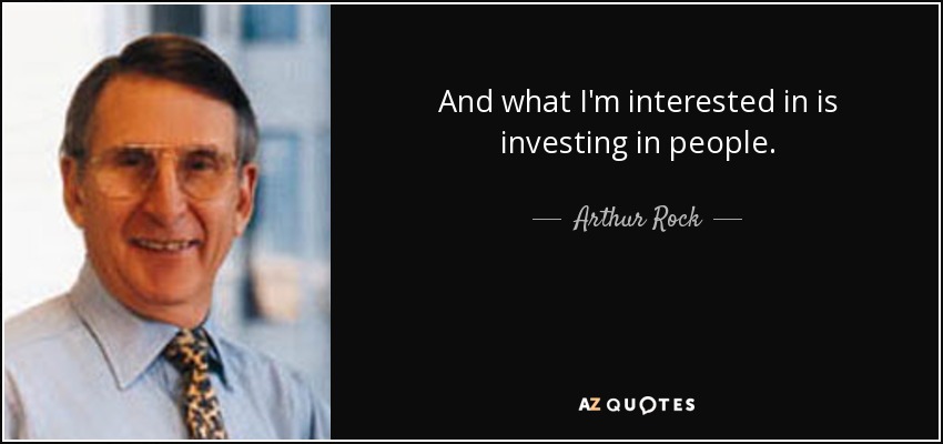 And what I'm interested in is investing in people. - Arthur Rock