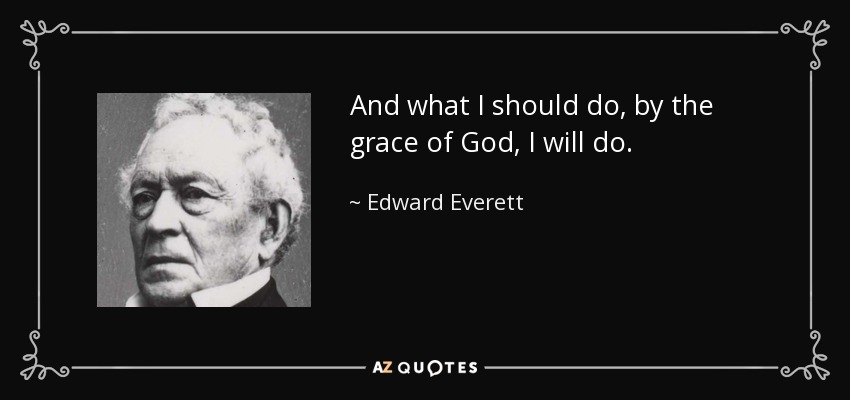 And what I should do, by the grace of God, I will do. - Edward Everett