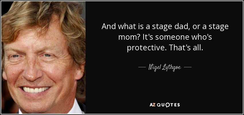 And what is a stage dad, or a stage mom? It's someone who's protective. That's all. - Nigel Lythgoe