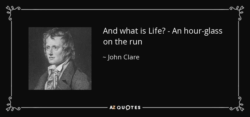 And what is Life? - An hour-glass on the run - John Clare