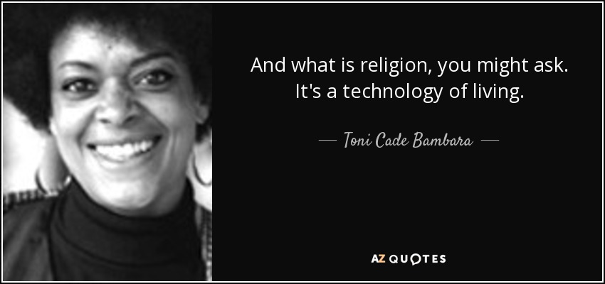 And what is religion, you might ask. It's a technology of living. - Toni Cade Bambara