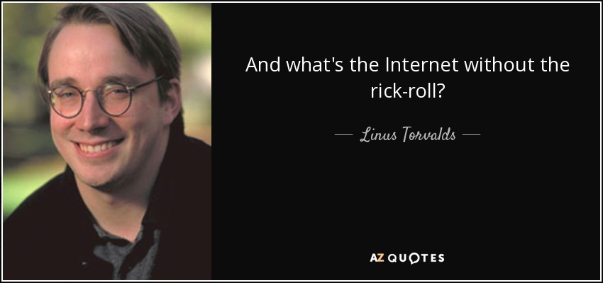 And what's the Internet without the rick-roll? - Linus Torvalds
