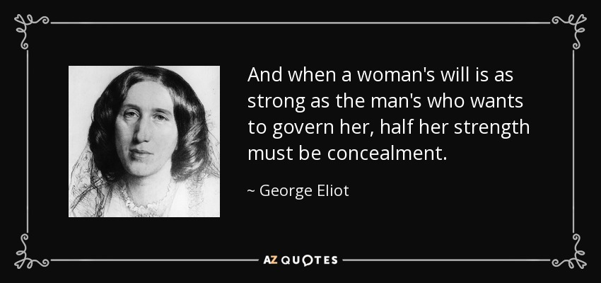 And when a woman's will is as strong as the man's who wants to govern her, half her strength must be concealment. - George Eliot