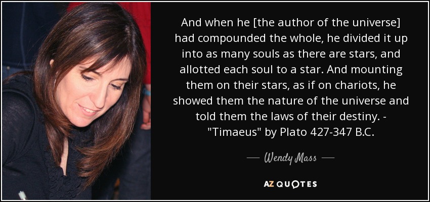 And when he [the author of the universe] had compounded the whole, he divided it up into as many souls as there are stars, and allotted each soul to a star. And mounting them on their stars, as if on chariots, he showed them the nature of the universe and told them the laws of their destiny. - 
