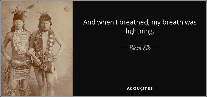 And when I breathed, my breath was lightning. - Black Elk