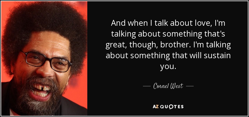 And when I talk about love, I'm talking about something that's great, though, brother. I'm talking about something that will sustain you. - Cornel West