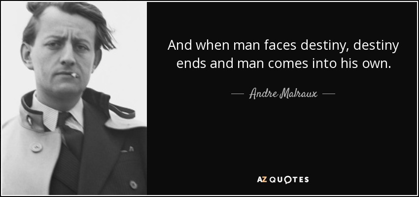And when man faces destiny, destiny ends and man comes into his own. - Andre Malraux